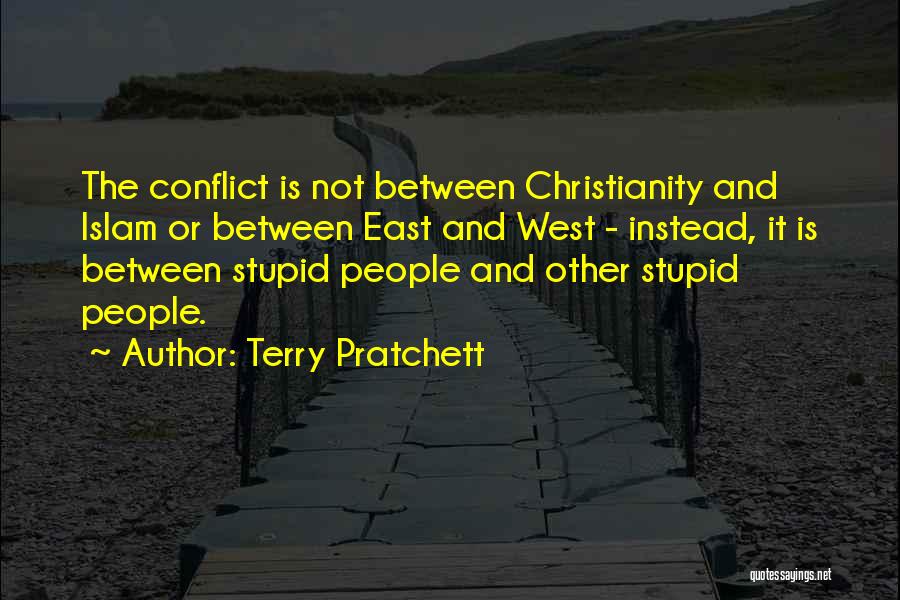 Terry Pratchett Quotes: The Conflict Is Not Between Christianity And Islam Or Between East And West - Instead, It Is Between Stupid People