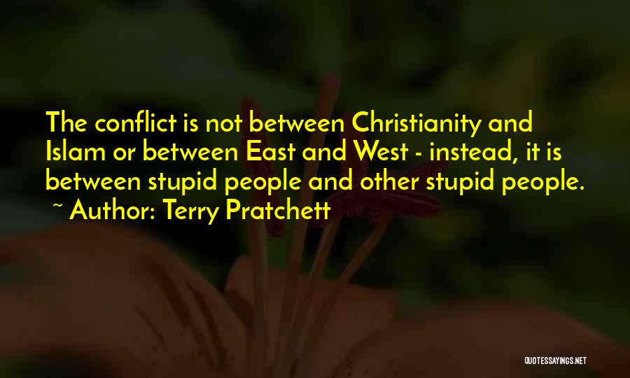 Terry Pratchett Quotes: The Conflict Is Not Between Christianity And Islam Or Between East And West - Instead, It Is Between Stupid People