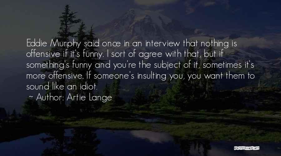 Artie Lange Quotes: Eddie Murphy Said Once In An Interview That Nothing Is Offensive If It's Funny. I Sort Of Agree With That,