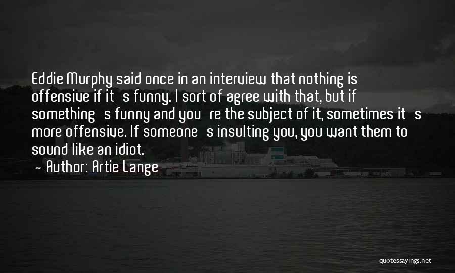 Artie Lange Quotes: Eddie Murphy Said Once In An Interview That Nothing Is Offensive If It's Funny. I Sort Of Agree With That,