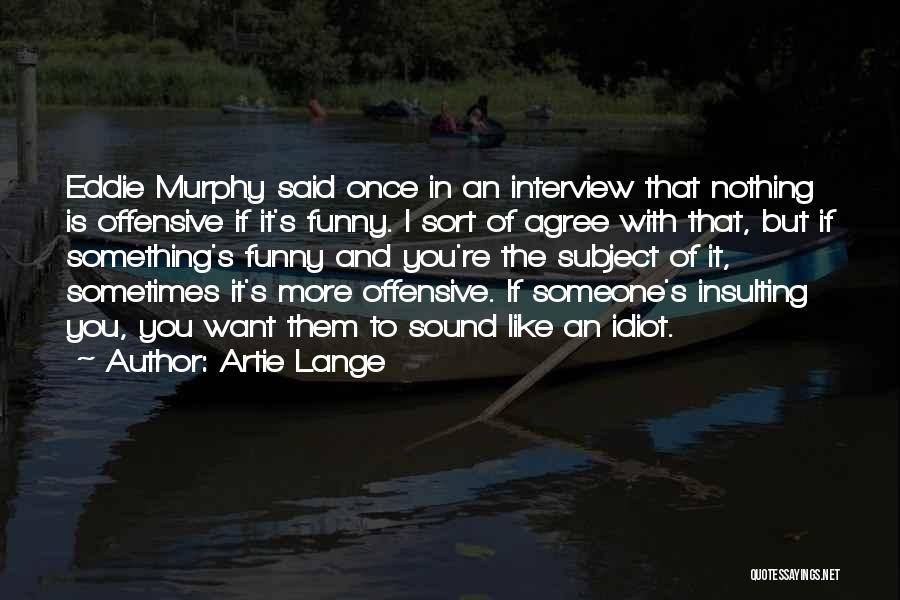 Artie Lange Quotes: Eddie Murphy Said Once In An Interview That Nothing Is Offensive If It's Funny. I Sort Of Agree With That,