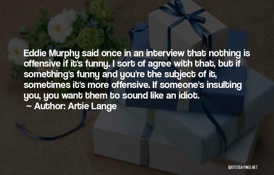 Artie Lange Quotes: Eddie Murphy Said Once In An Interview That Nothing Is Offensive If It's Funny. I Sort Of Agree With That,