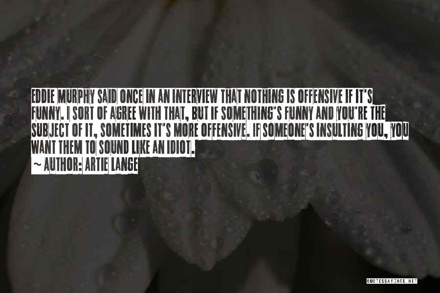 Artie Lange Quotes: Eddie Murphy Said Once In An Interview That Nothing Is Offensive If It's Funny. I Sort Of Agree With That,