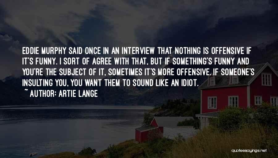 Artie Lange Quotes: Eddie Murphy Said Once In An Interview That Nothing Is Offensive If It's Funny. I Sort Of Agree With That,