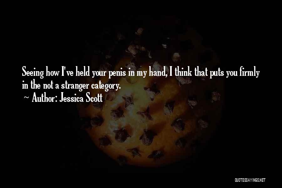 Jessica Scott Quotes: Seeing How I've Held Your Penis In My Hand, I Think That Puts You Firmly In The Not A Stranger
