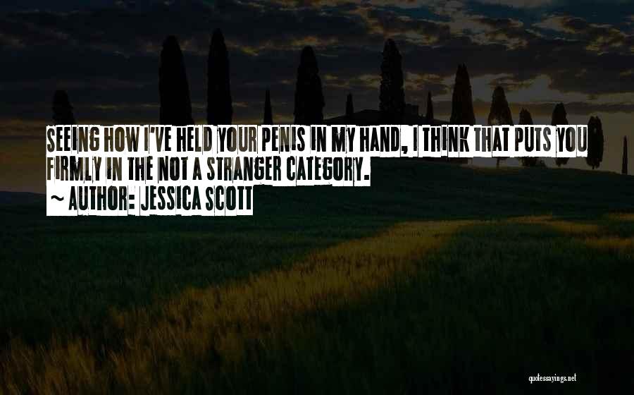 Jessica Scott Quotes: Seeing How I've Held Your Penis In My Hand, I Think That Puts You Firmly In The Not A Stranger