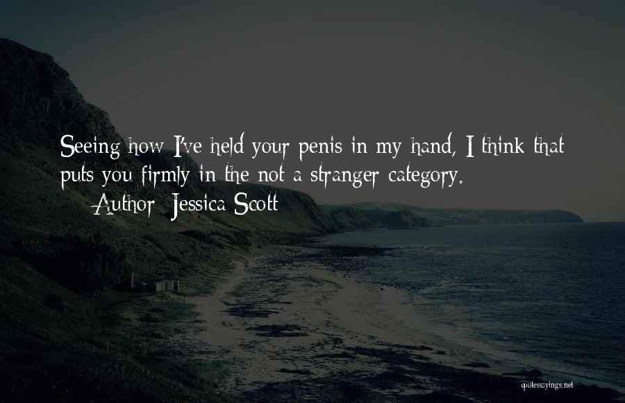 Jessica Scott Quotes: Seeing How I've Held Your Penis In My Hand, I Think That Puts You Firmly In The Not A Stranger