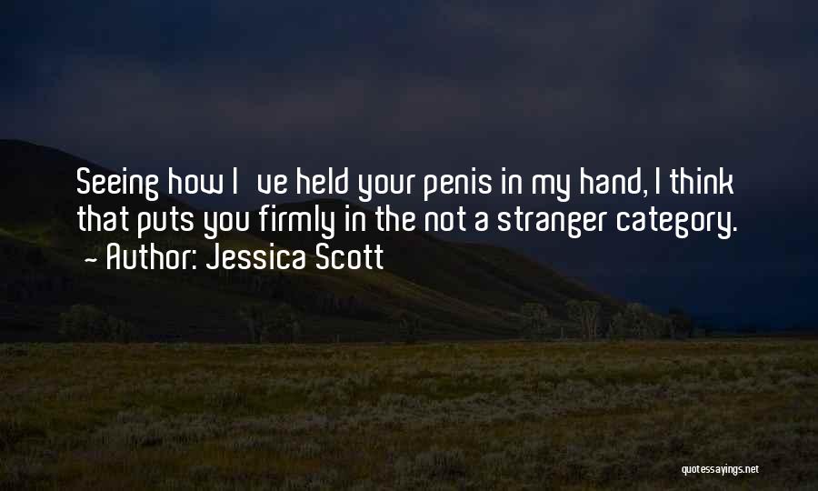 Jessica Scott Quotes: Seeing How I've Held Your Penis In My Hand, I Think That Puts You Firmly In The Not A Stranger