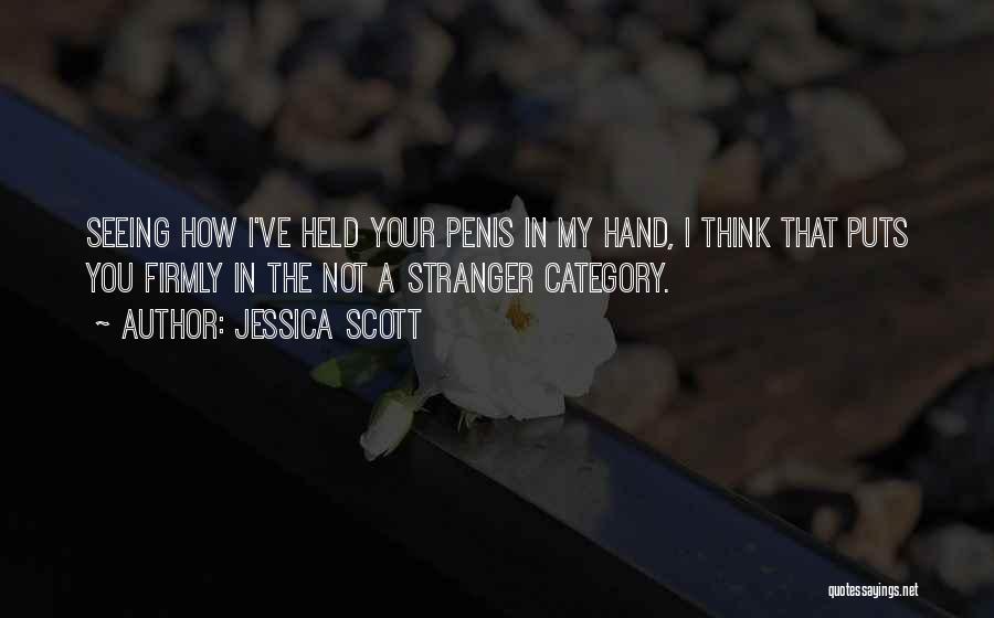 Jessica Scott Quotes: Seeing How I've Held Your Penis In My Hand, I Think That Puts You Firmly In The Not A Stranger