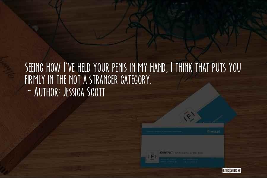 Jessica Scott Quotes: Seeing How I've Held Your Penis In My Hand, I Think That Puts You Firmly In The Not A Stranger