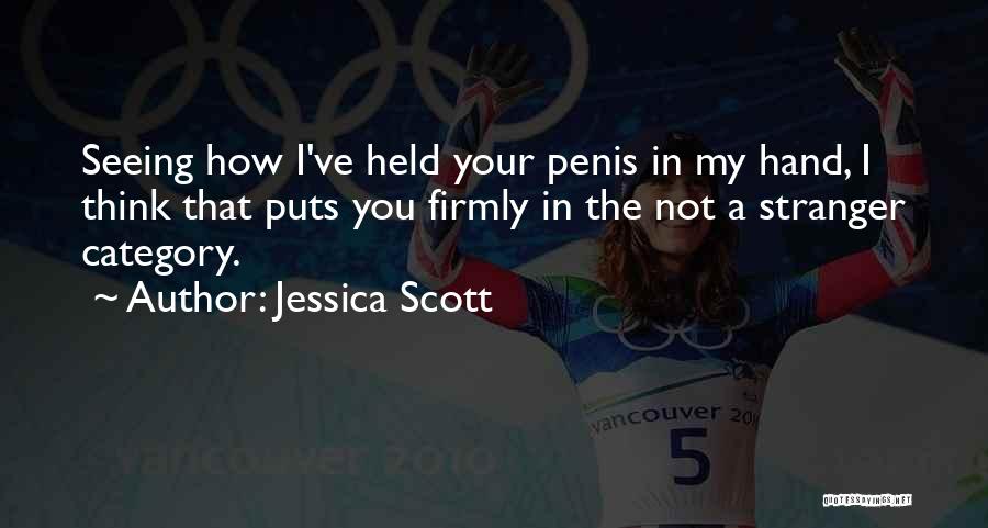 Jessica Scott Quotes: Seeing How I've Held Your Penis In My Hand, I Think That Puts You Firmly In The Not A Stranger