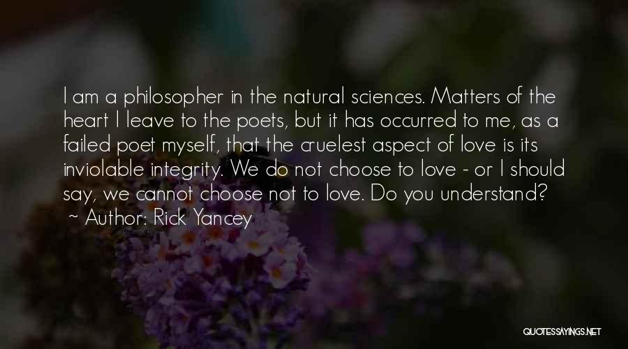 Rick Yancey Quotes: I Am A Philosopher In The Natural Sciences. Matters Of The Heart I Leave To The Poets, But It Has