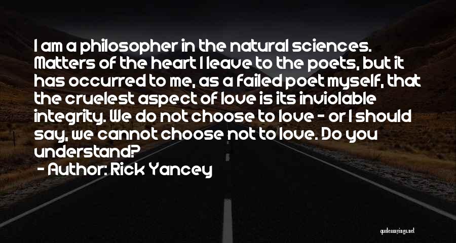 Rick Yancey Quotes: I Am A Philosopher In The Natural Sciences. Matters Of The Heart I Leave To The Poets, But It Has