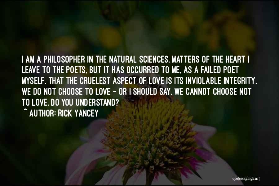 Rick Yancey Quotes: I Am A Philosopher In The Natural Sciences. Matters Of The Heart I Leave To The Poets, But It Has