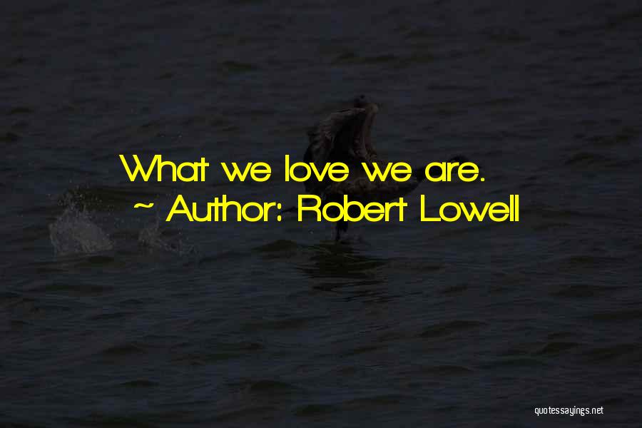Robert Lowell Quotes: What We Love We Are.