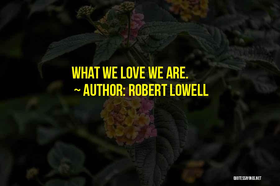 Robert Lowell Quotes: What We Love We Are.