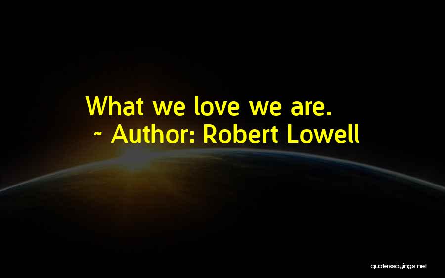 Robert Lowell Quotes: What We Love We Are.