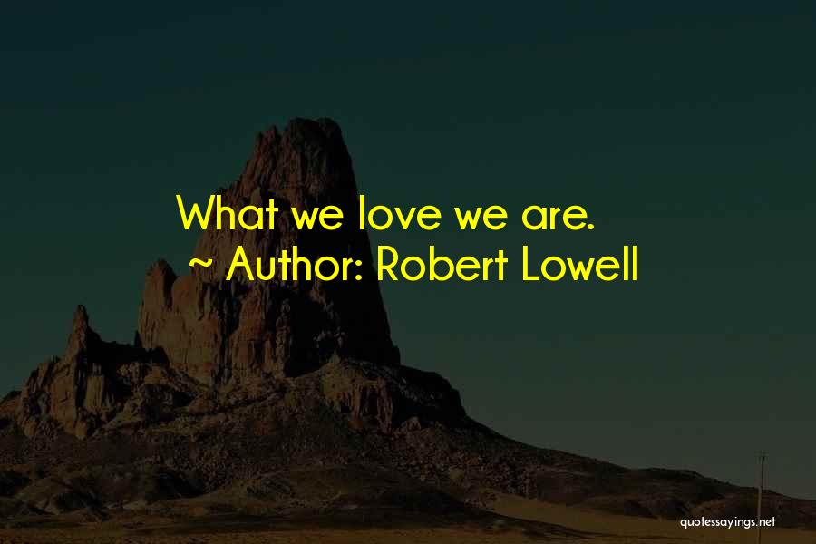 Robert Lowell Quotes: What We Love We Are.
