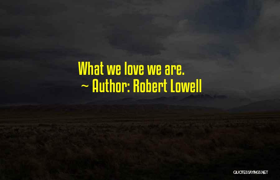 Robert Lowell Quotes: What We Love We Are.