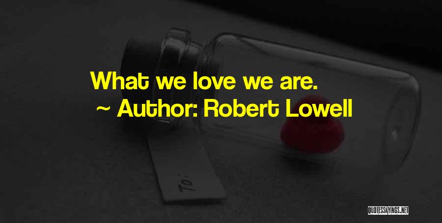 Robert Lowell Quotes: What We Love We Are.