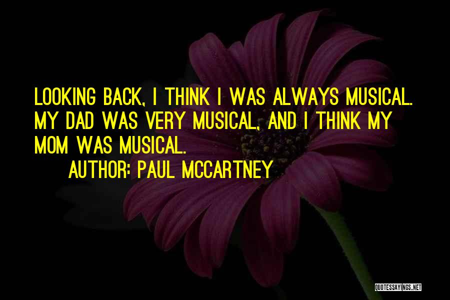 Paul McCartney Quotes: Looking Back, I Think I Was Always Musical. My Dad Was Very Musical, And I Think My Mom Was Musical.