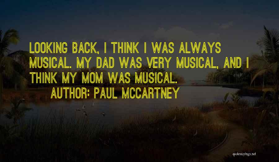 Paul McCartney Quotes: Looking Back, I Think I Was Always Musical. My Dad Was Very Musical, And I Think My Mom Was Musical.