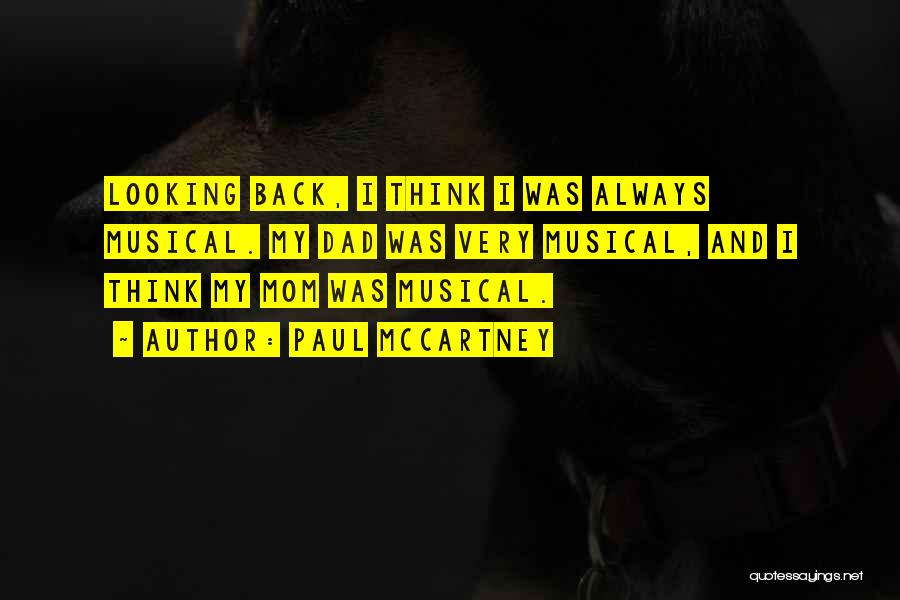 Paul McCartney Quotes: Looking Back, I Think I Was Always Musical. My Dad Was Very Musical, And I Think My Mom Was Musical.