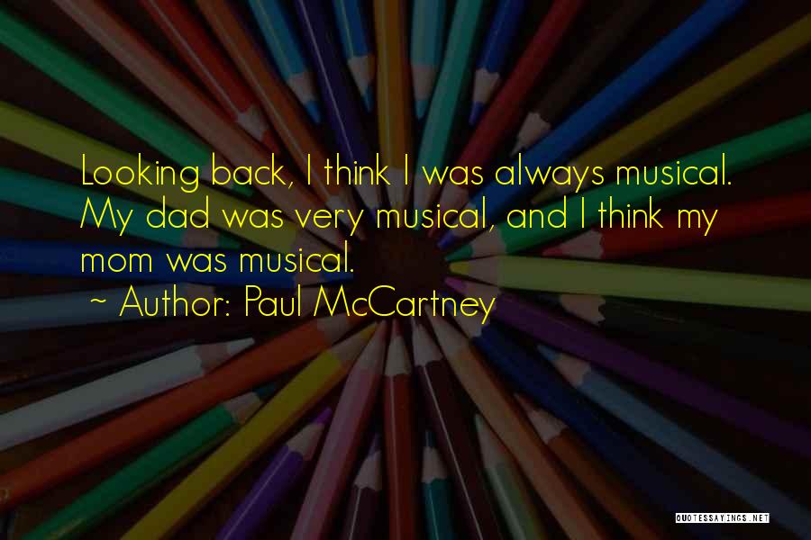 Paul McCartney Quotes: Looking Back, I Think I Was Always Musical. My Dad Was Very Musical, And I Think My Mom Was Musical.