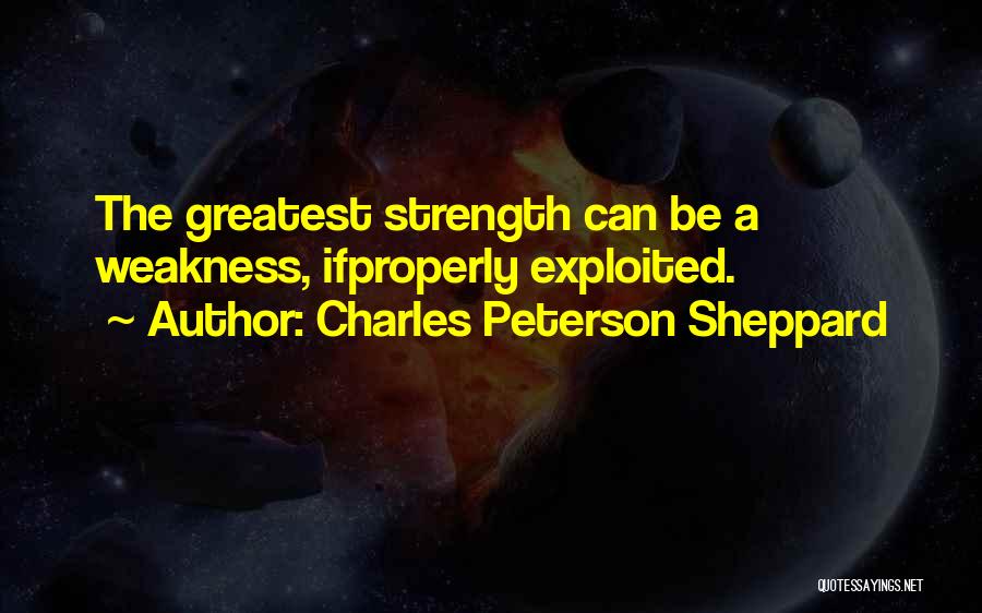 Charles Peterson Sheppard Quotes: The Greatest Strength Can Be A Weakness, Ifproperly Exploited.