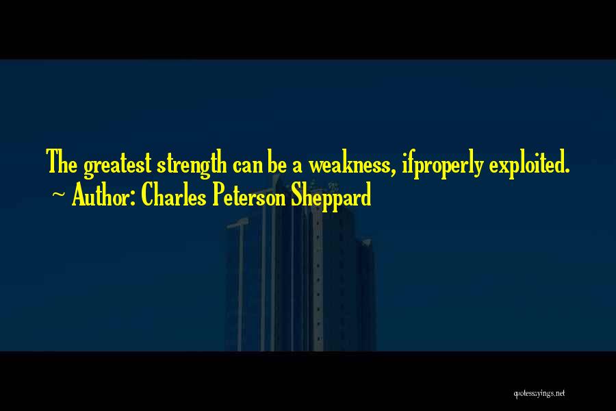 Charles Peterson Sheppard Quotes: The Greatest Strength Can Be A Weakness, Ifproperly Exploited.