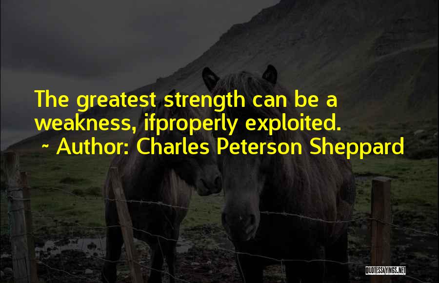 Charles Peterson Sheppard Quotes: The Greatest Strength Can Be A Weakness, Ifproperly Exploited.