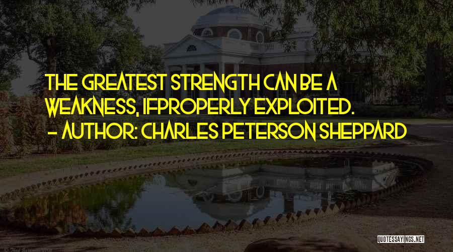 Charles Peterson Sheppard Quotes: The Greatest Strength Can Be A Weakness, Ifproperly Exploited.