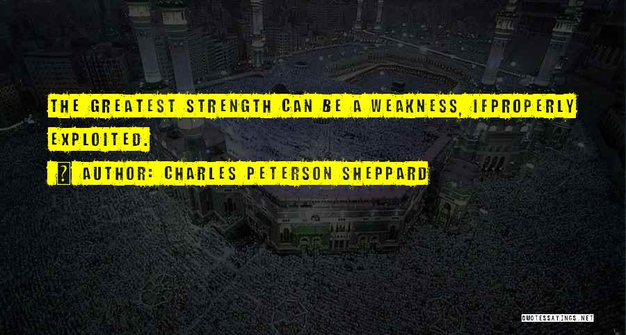 Charles Peterson Sheppard Quotes: The Greatest Strength Can Be A Weakness, Ifproperly Exploited.