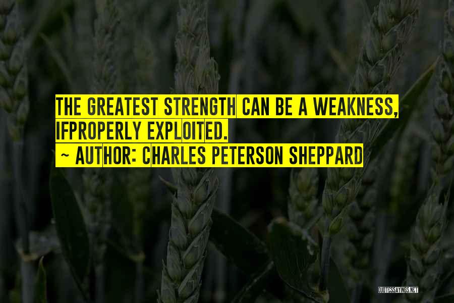 Charles Peterson Sheppard Quotes: The Greatest Strength Can Be A Weakness, Ifproperly Exploited.