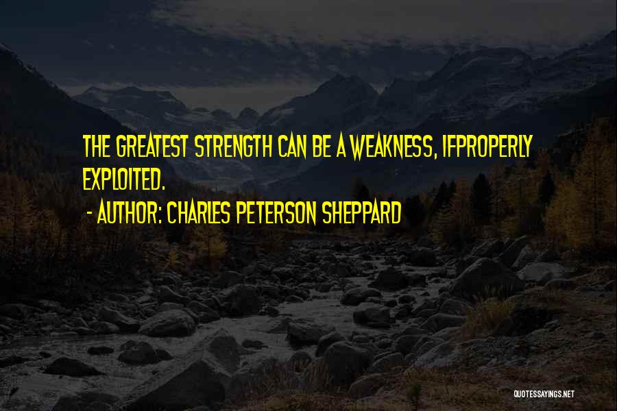 Charles Peterson Sheppard Quotes: The Greatest Strength Can Be A Weakness, Ifproperly Exploited.