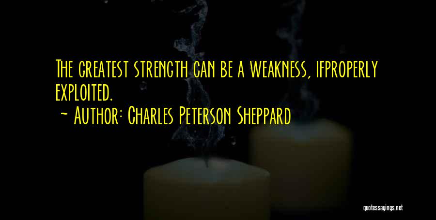 Charles Peterson Sheppard Quotes: The Greatest Strength Can Be A Weakness, Ifproperly Exploited.