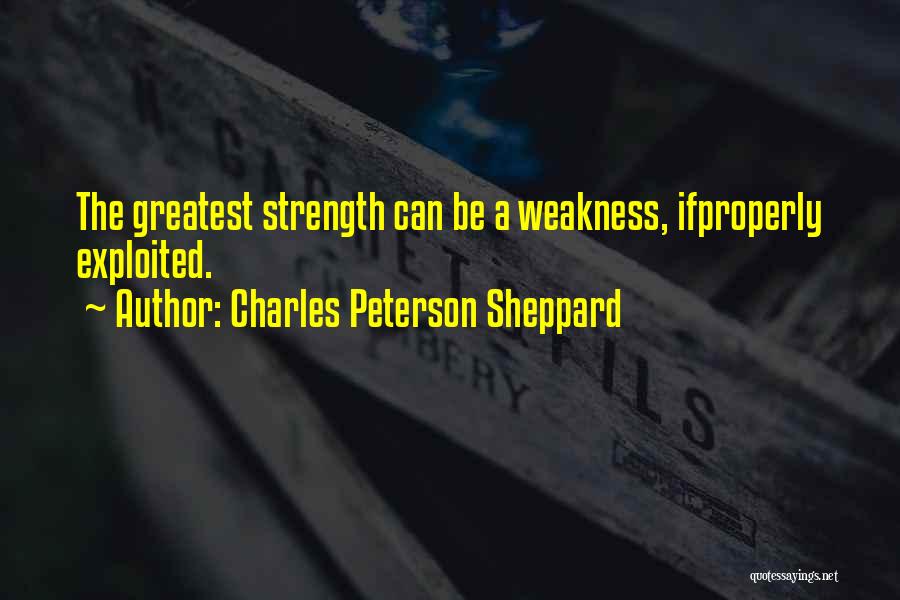 Charles Peterson Sheppard Quotes: The Greatest Strength Can Be A Weakness, Ifproperly Exploited.