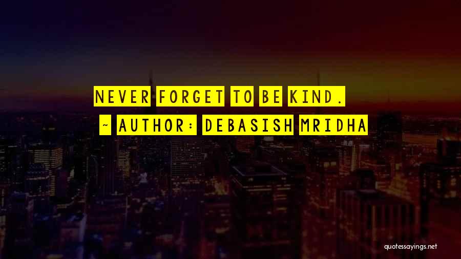 Debasish Mridha Quotes: Never Forget To Be Kind.