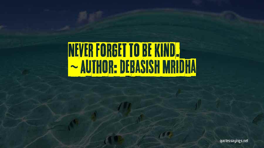 Debasish Mridha Quotes: Never Forget To Be Kind.