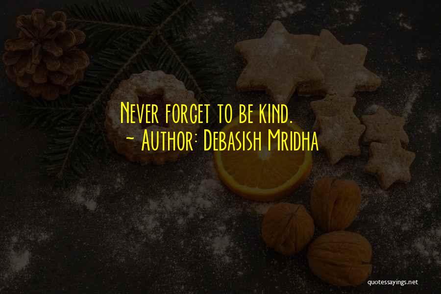 Debasish Mridha Quotes: Never Forget To Be Kind.