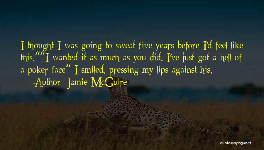 Jamie McGuire Quotes: I Thought I Was Going To Sweat Five Years Before I'd Feel Like This.i Wanted It As Much As You