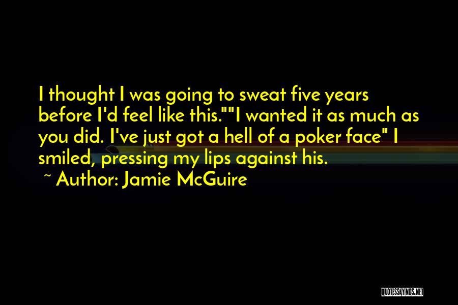 Jamie McGuire Quotes: I Thought I Was Going To Sweat Five Years Before I'd Feel Like This.i Wanted It As Much As You