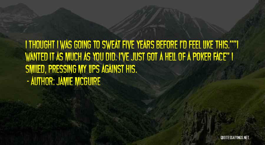 Jamie McGuire Quotes: I Thought I Was Going To Sweat Five Years Before I'd Feel Like This.i Wanted It As Much As You