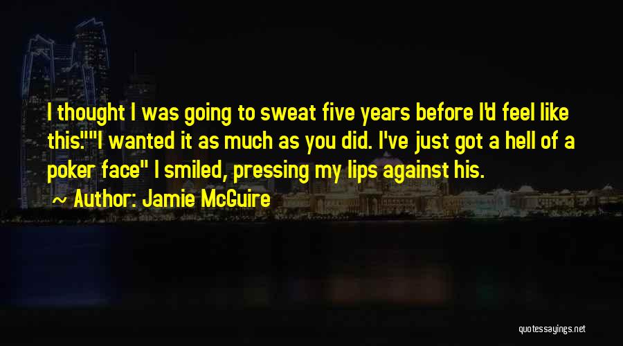 Jamie McGuire Quotes: I Thought I Was Going To Sweat Five Years Before I'd Feel Like This.i Wanted It As Much As You