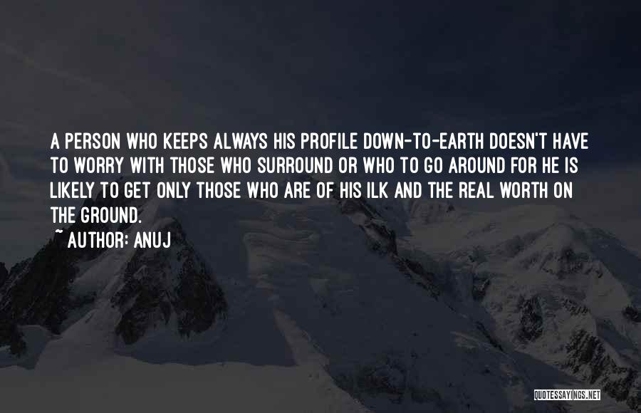 Anuj Quotes: A Person Who Keeps Always His Profile Down-to-earth Doesn't Have To Worry With Those Who Surround Or Who To Go