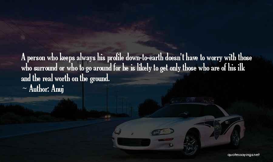 Anuj Quotes: A Person Who Keeps Always His Profile Down-to-earth Doesn't Have To Worry With Those Who Surround Or Who To Go