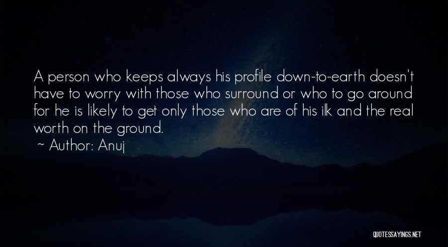 Anuj Quotes: A Person Who Keeps Always His Profile Down-to-earth Doesn't Have To Worry With Those Who Surround Or Who To Go