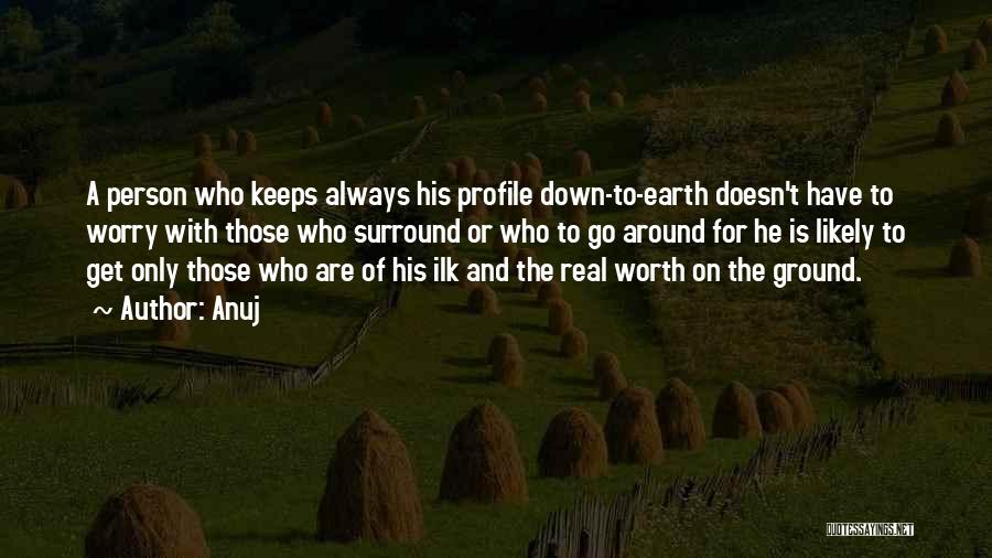 Anuj Quotes: A Person Who Keeps Always His Profile Down-to-earth Doesn't Have To Worry With Those Who Surround Or Who To Go