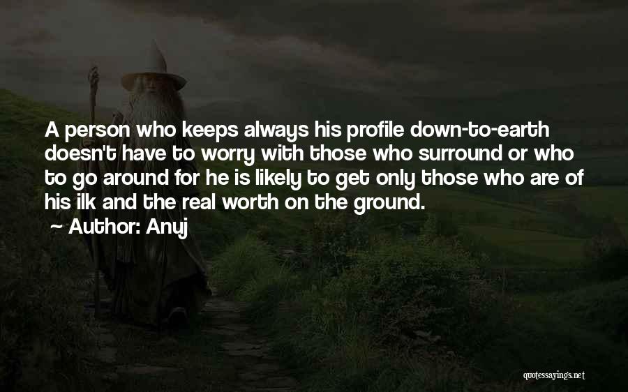 Anuj Quotes: A Person Who Keeps Always His Profile Down-to-earth Doesn't Have To Worry With Those Who Surround Or Who To Go