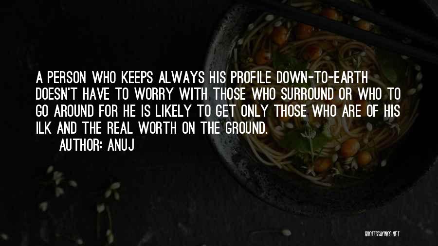 Anuj Quotes: A Person Who Keeps Always His Profile Down-to-earth Doesn't Have To Worry With Those Who Surround Or Who To Go